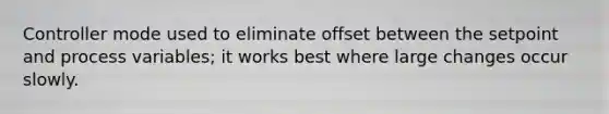 Controller mode used to eliminate offset between the setpoint and process variables; it works best where large changes occur slowly.