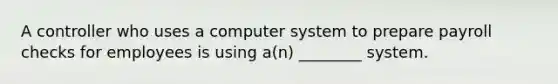 A controller who uses a computer system to prepare payroll checks for employees is using a(n) ________ system.