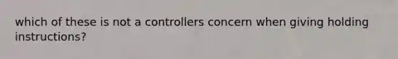 which of these is not a controllers concern when giving holding instructions?