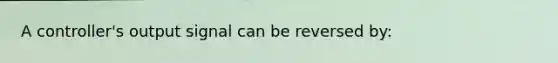 A controller's output signal can be reversed by: