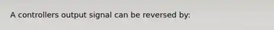 A controllers output signal can be reversed by: