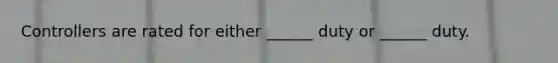Controllers are rated for either ______ duty or ______ duty.