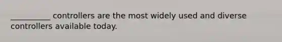 __________ controllers are the most widely used and diverse controllers available today.