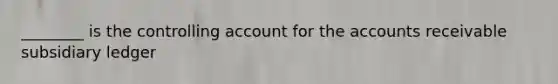 ________ is the controlling account for the accounts receivable subsidiary ledger