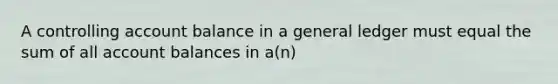 A controlling account balance in a general ledger must equal the sum of all account balances in a(n)