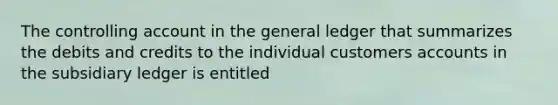 The controlling account in <a href='https://www.questionai.com/knowledge/kdxbifuCZE-the-general-ledger' class='anchor-knowledge'>the general ledger</a> that summarizes the debits and credits to the individual customers accounts in the subsidiary ledger is entitled