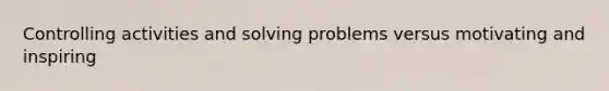Controlling activities and solving problems versus motivating and inspiring