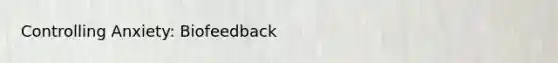 Controlling Anxiety: Biofeedback