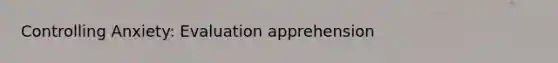 Controlling Anxiety: Evaluation apprehension