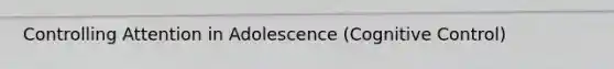Controlling Attention in Adolescence (Cognitive Control)