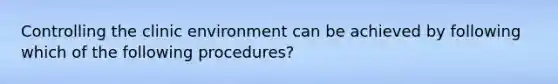 Controlling the clinic environment can be achieved by following which of the following procedures?