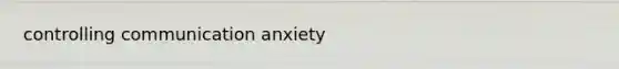 controlling communication anxiety