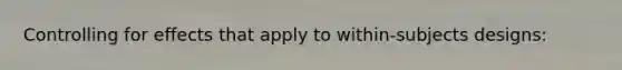 Controlling for effects that apply to within-subjects designs: