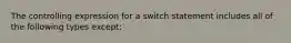 The controlling expression for a switch statement includes all of the following types except: