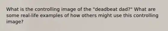 What is the controlling image of the "deadbeat dad?" What are some real-life examples of how others might use this controlling image?