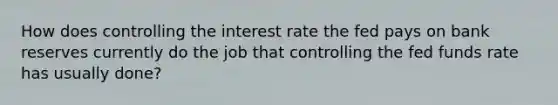 How does controlling the interest rate the fed pays on bank reserves currently do the job that controlling the fed funds rate has usually done?