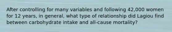 After controlling for many variables and following 42,000 women for 12 years, in general, what type of relationship did Lagiou find between carbohydrate intake and all-cause mortality?