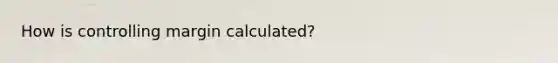 How is controlling margin calculated?