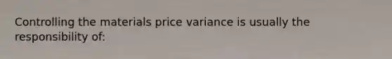 Controlling the materials price variance is usually the responsibility of: