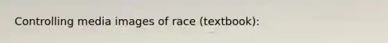 Controlling media images of race (textbook):