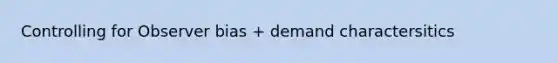 Controlling for Observer bias + demand charactersitics