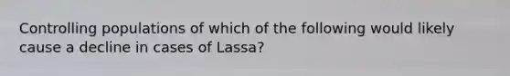 Controlling populations of which of the following would likely cause a decline in cases of Lassa?