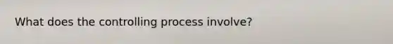 What does the controlling process involve?