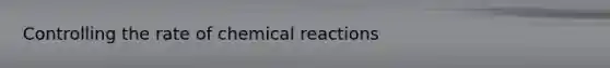 Controlling the rate of chemical reactions