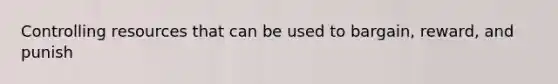 Controlling resources that can be used to bargain, reward, and punish