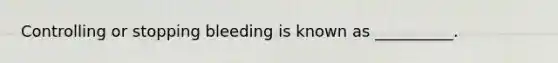 Controlling or stopping bleeding is known as __________.