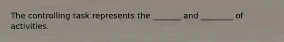 The controlling task represents the _______ and ________ of activities.