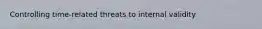 Controlling time-related threats to internal validity
