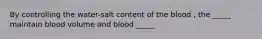 By controlling the water-salt content of the blood , the _____ maintain blood volume and blood _____