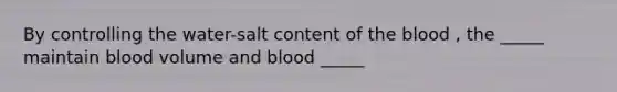 By controlling the water-salt content of the blood , the _____ maintain blood volume and blood _____