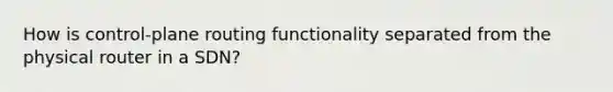 How is control-plane routing functionality separated from the physical router in a SDN?