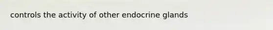 controls the activity of other endocrine glands