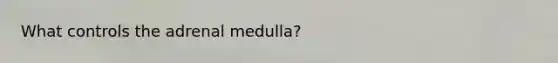 What controls the adrenal medulla?