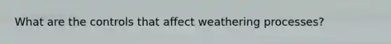 What are the controls that affect weathering processes?