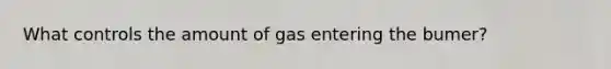 What controls the amount of gas entering the bumer?