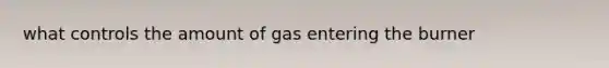 what controls the amount of gas entering the burner