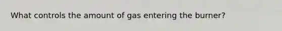 What controls the amount of gas entering the burner?