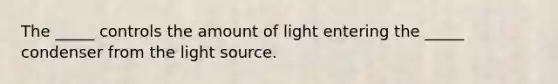 The _____ controls the amount of light entering the _____ condenser from the light source.