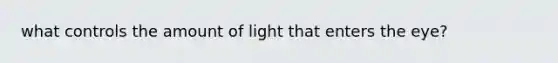 what controls the amount of light that enters the eye?