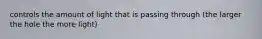 controls the amount of light that is passing through (the larger the hole the more light)