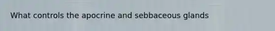 What controls the apocrine and sebbaceous glands