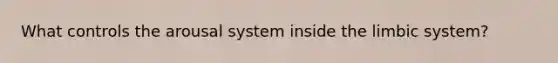 What controls the arousal system inside the limbic system?