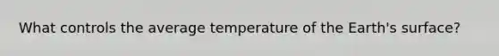 What controls the average temperature of the Earth's surface?