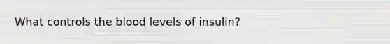 What controls the blood levels of insulin?