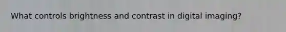 What controls brightness and contrast in digital imaging?