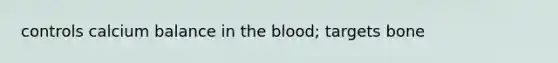 controls calcium balance in the blood; targets bone